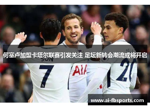 何塞卢加盟卡塔尔联赛引发关注 足坛新转会潮流或将开启 何塞卢加盟卡塔尔联赛引发关注 足坛新转会潮流或将开启