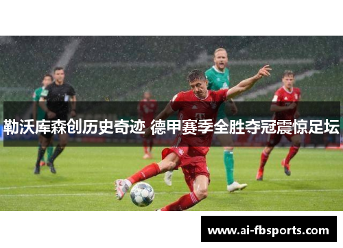 勒沃库森创历史奇迹 德甲赛季全胜夺冠震惊足坛 勒沃库森创历史奇迹 德甲赛季全胜夺冠震惊足坛